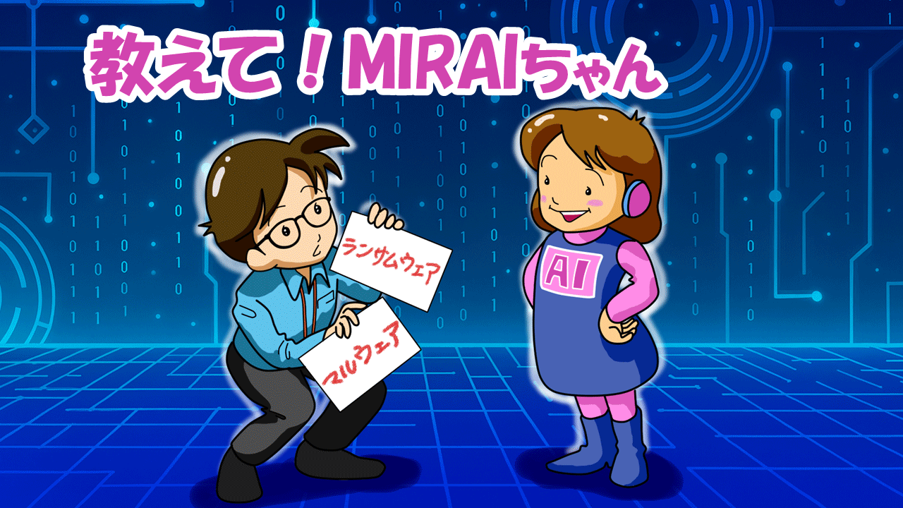 『教えて!MIRAIちゃん』〜ランサムウェア対策編〜 第2回:マルウェアとランサムウェア、その関係性とは?