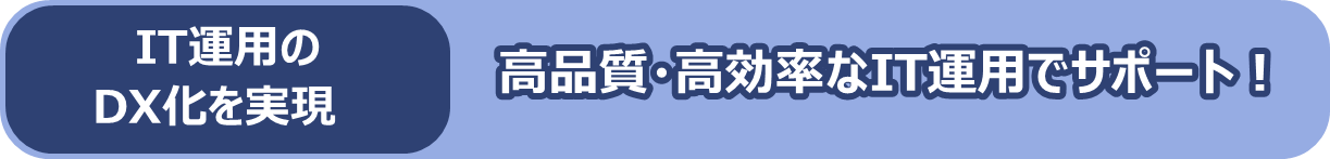IT運用のDX化を実現　高品質・高効率なIT運用でサポート！